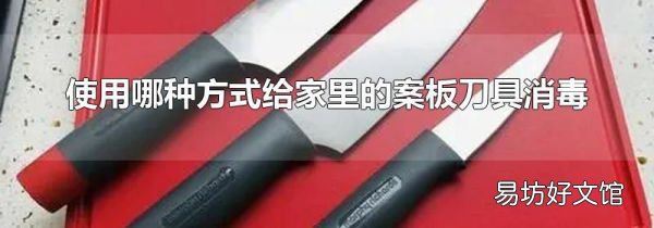 使用哪种方式给家里的案板刀具消毒