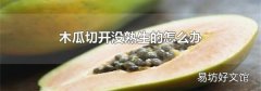木瓜切开没熟生的怎么办