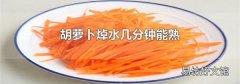 胡萝卜焯水几分钟能熟