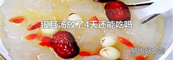 银耳汤放了4天还能吃吗