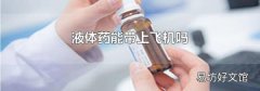 液体药能带上飞机吗