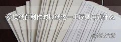 蔡侯纸在制作时抄纸这一工序要用到什么