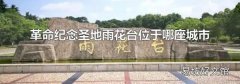 革命纪念圣地雨花台位于哪座城市