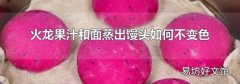 火龙果汁和面蒸出馒头如何不变色