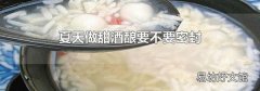 夏天做甜酒酿要不要密封