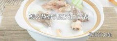 怎么熬骨头汤又白又浓