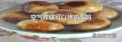 空气炸锅可以烤鸡蛋吗