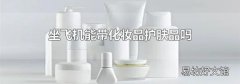 坐飞机能带化妆品护肤品吗