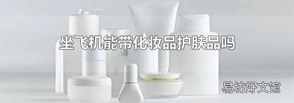坐飞机能带化妆品护肤品吗