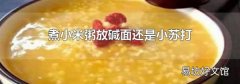 煮小米粥放碱面还是小苏打