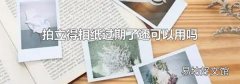 拍立得相纸过期了还可以用吗