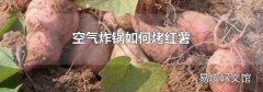 空气炸锅如何烤红薯