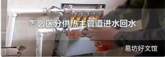 怎么区分供热主管道进水回水