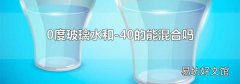 0度玻璃水和-40的能混合吗