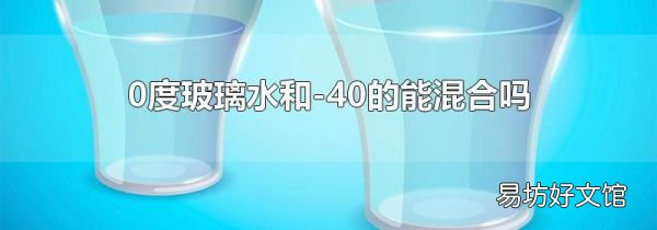 0度玻璃水和-40的能混合吗
