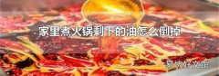 家里煮火锅剩下的油怎么倒掉