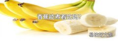 香蕉能煮着吃吗?