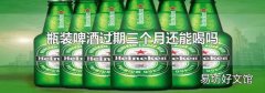 瓶装啤酒过期三个月还能喝吗
