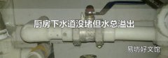 厨房下水道没堵但水总溢出
