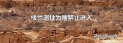 楼兰遗址为啥禁止进入