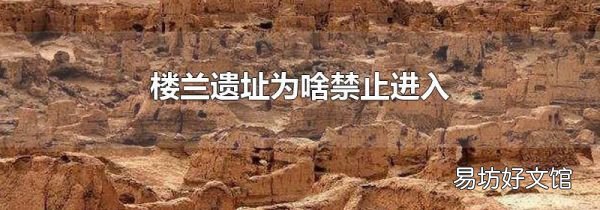 楼兰遗址为啥禁止进入