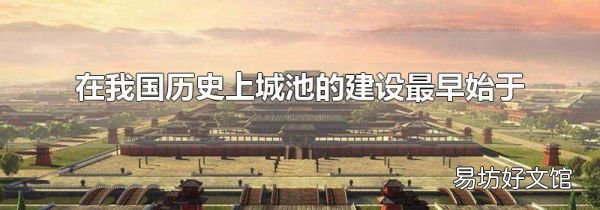 在我国历史上城池的建设最早始于