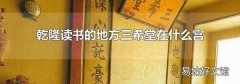 乾隆读书的地方三希堂在什么宫