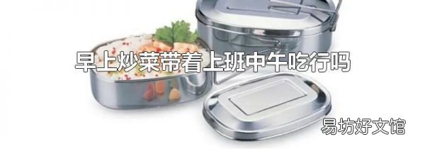 早上炒菜带着上班中午吃行吗