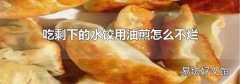 吃剩下的水饺用油煎怎么不烂