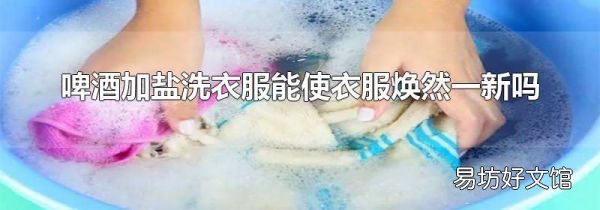 啤酒加盐洗衣服能使衣服焕然一新吗