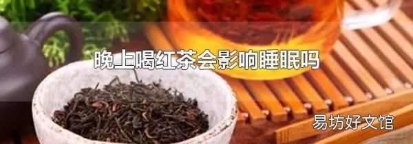 晚上喝红茶会影响睡眠吗