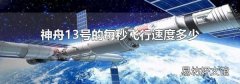 神舟13号的每秒飞行速度多少