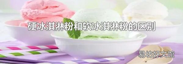硬冰淇淋粉和软冰淇淋粉的区别