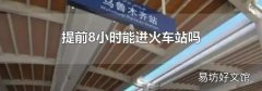 提前8小时能进火车站吗