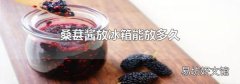桑葚酱放冰箱能放多久
