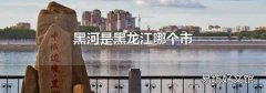 黑河是黑龙江哪个市