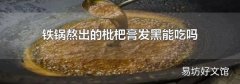 铁锅熬出的枇杷膏发黑能吃吗