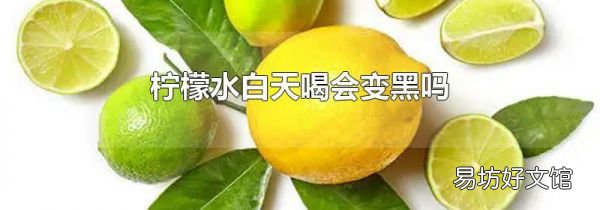柠檬水白天喝会变黑吗