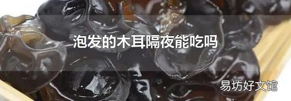 泡发的木耳隔夜能吃吗