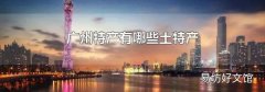 广州特产有哪些土特产