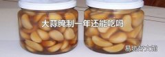 大蒜腌制一年还能吃吗