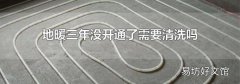 地暖三年没开通了需要清洗吗