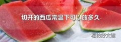 切开的西瓜常温下可以放多久