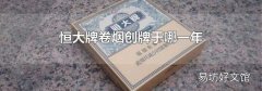 恒大牌卷烟创牌于哪一年