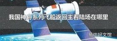 我国神舟系列飞船返回主着陆场在哪里