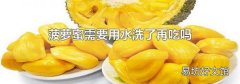 菠萝蜜需要用水洗了再吃吗