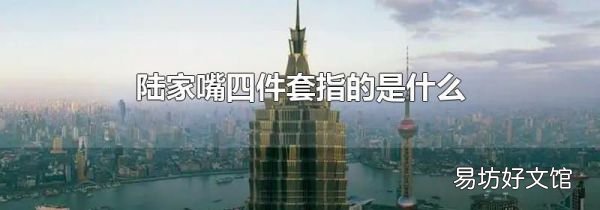 陆家嘴四件套指的是什么