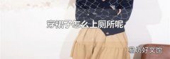 穿裙子怎么上厕所呢