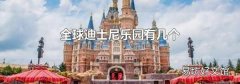 全球迪士尼乐园有几个