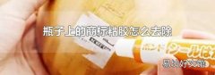 瓶子上的商标粘胶怎么去除